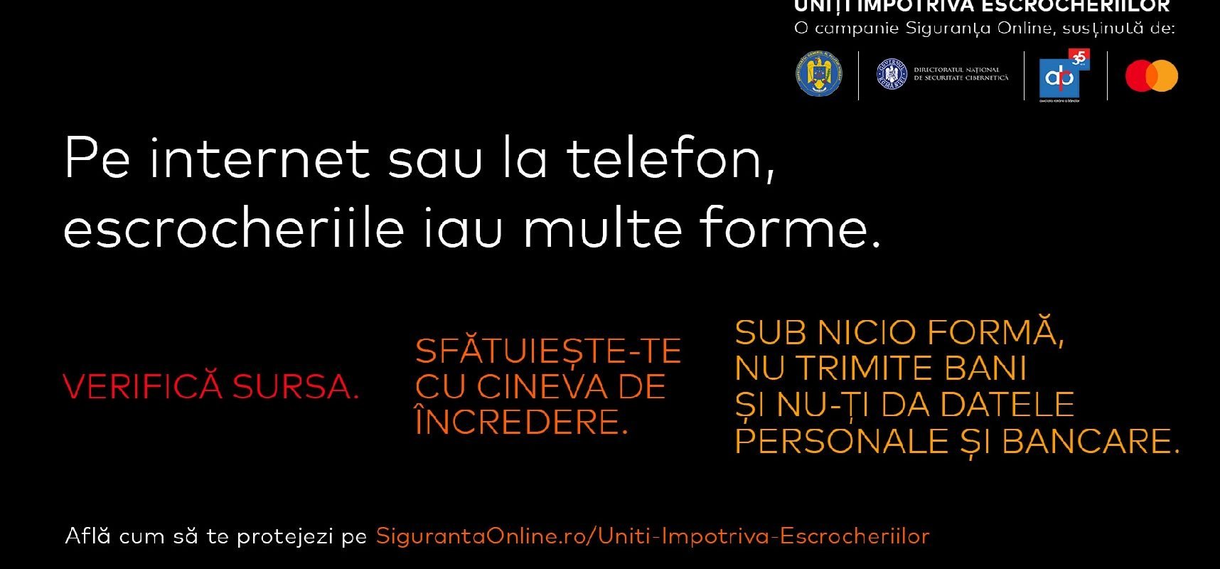Poliția Română și partenerii lansează o campanie de prevenire a fraudelor online În contextul creșterii alarmante a înșelăciunilor online, Poliția Română, împreună cu Directoratul Național de Securitate Cibernetică (DNSC), Asociația Română a Băncilor (ARB) și Mastercard, au lansat campania „Uniți împotriva escrocheriilor”