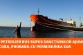 Petrolierul rus, cu sancțiuni, în Cuba. Trump, undă verde de la SUA?