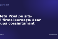 Meta Pixel pe site-ul firmei pornește doar după consimțământ