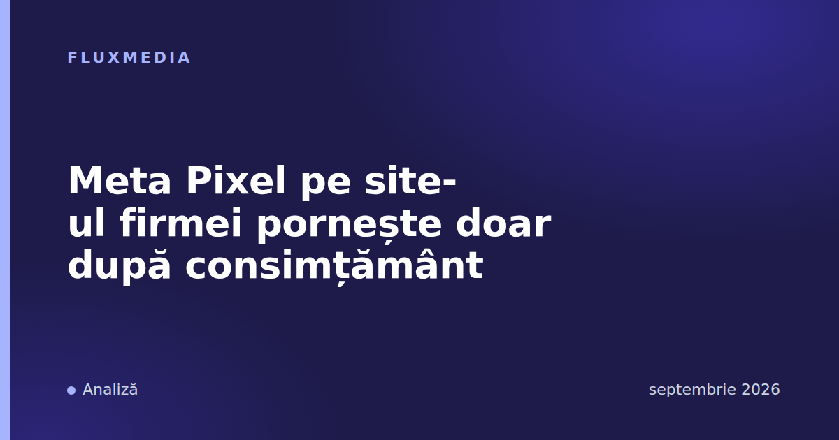 Meta Pixel pe site-ul firmei pornește doar după consimțământ